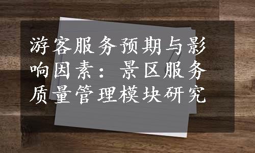 游客服务预期与影响因素：景区服务质量管理模块研究