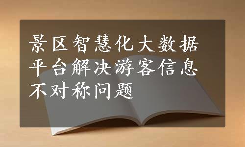 景区智慧化大数据平台解决游客信息不对称问题