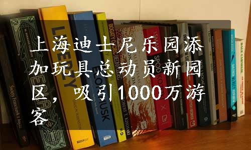 上海迪士尼乐园添加玩具总动员新园区，吸引1000万游客