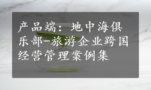 产品端：地中海俱乐部-旅游企业跨国经营管理案例集