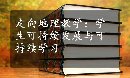 走向地理教学：学生可持续发展与可持续学习