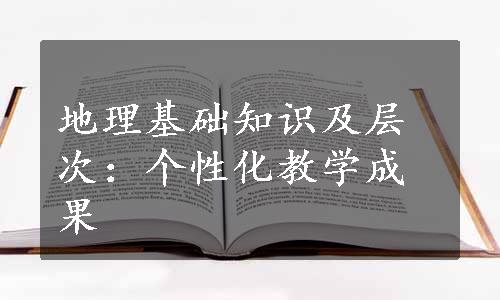 地理基础知识及层次：个性化教学成果