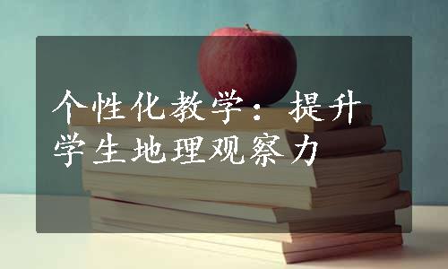 个性化教学：提升学生地理观察力