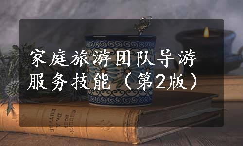 家庭旅游团队导游服务技能（第2版）