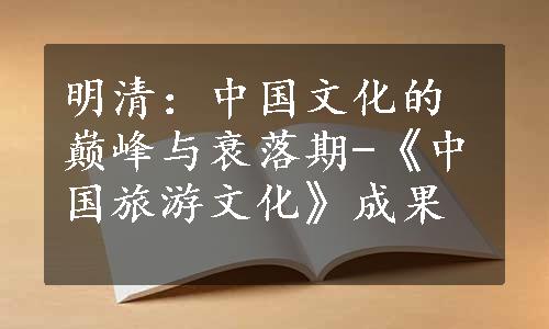 明清：中国文化的巅峰与衰落期-《中国旅游文化》成果