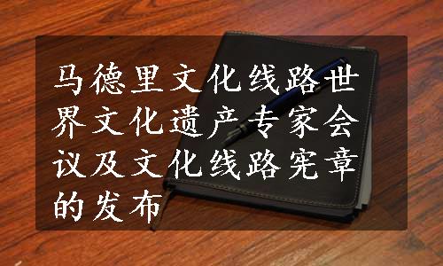 马德里文化线路世界文化遗产专家会议及文化线路宪章的发布