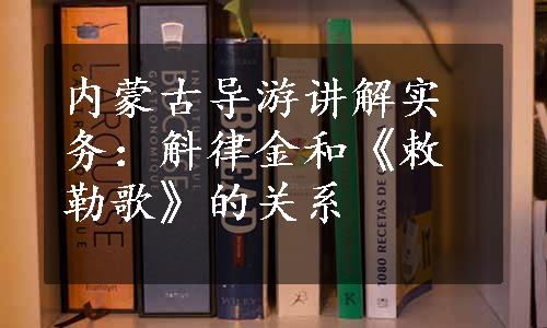 内蒙古导游讲解实务：斛律金和《敕勒歌》的关系