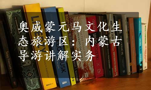 奥威蒙元马文化生态旅游区：内蒙古导游讲解实务