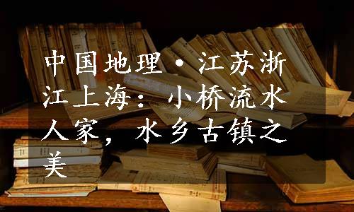 中国地理·江苏浙江上海：小桥流水人家，水乡古镇之美