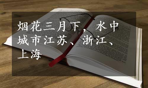 烟花三月下，水中城市江苏、浙江、上海