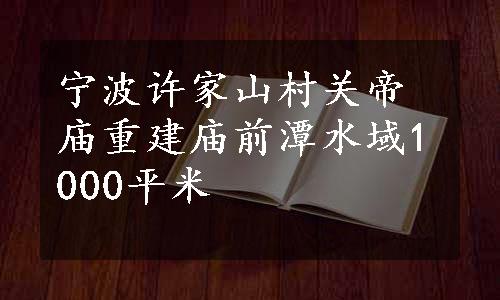 宁波许家山村关帝庙重建庙前潭水域1000平米