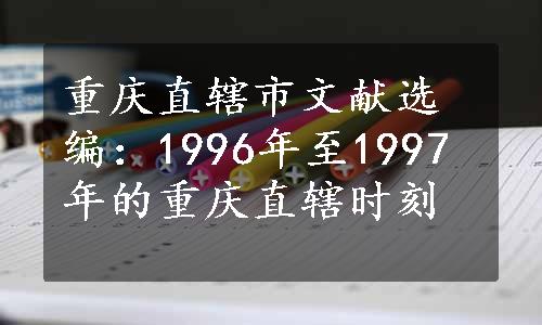 重庆直辖市文献选编：1996年至1997年的重庆直辖时刻