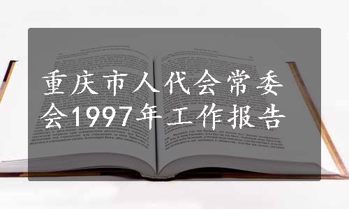 重庆市人代会常委会1997年工作报告