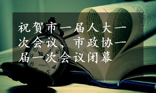 祝贺市一届人大一次会议、市政协一届一次会议闭幕