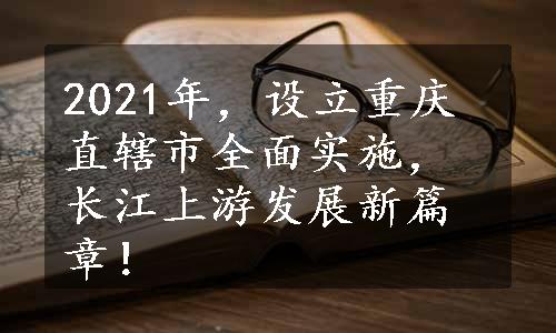 2021年，设立重庆直辖市全面实施，长江上游发展新篇章！