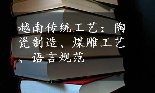 越南传统工艺：陶瓷制造、煤雕工艺、语言规范