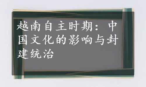 越南自主时期：中国文化的影响与封建统治