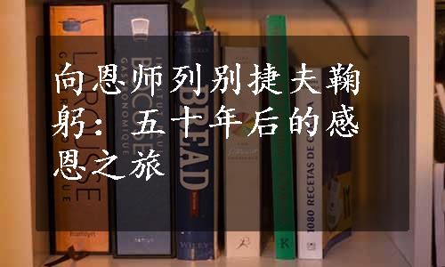 向恩师列别捷夫鞠躬：五十年后的感恩之旅