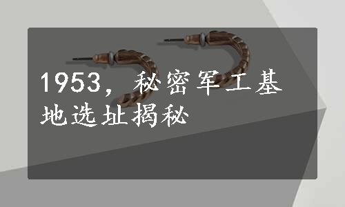 1953，秘密军工基地选址揭秘