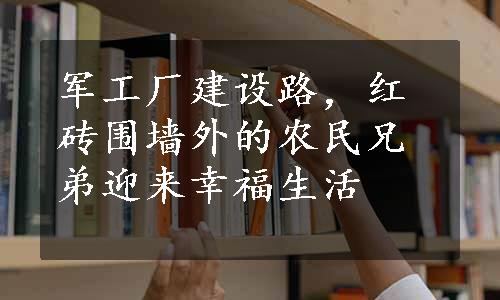 军工厂建设路，红砖围墙外的农民兄弟迎来幸福生活