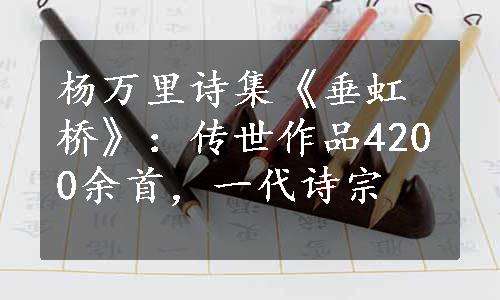 杨万里诗集《垂虹桥》：传世作品4200余首，一代诗宗