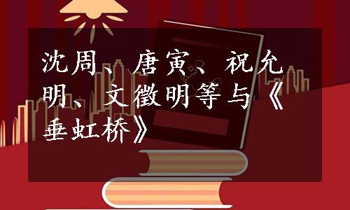 沈周、唐寅、祝允明、文徵明等与《垂虹桥》