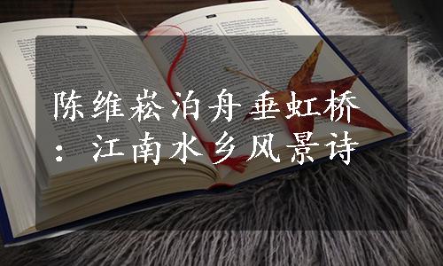 陈维崧泊舟垂虹桥：江南水乡风景诗