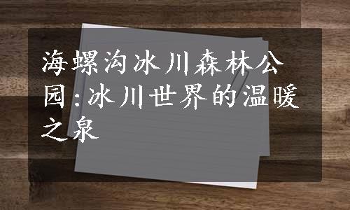 海螺沟冰川森林公园:冰川世界的温暖之泉