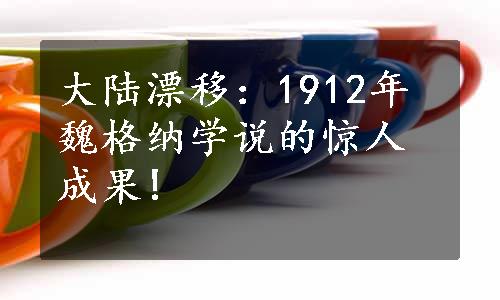 大陆漂移：1912年魏格纳学说的惊人成果!