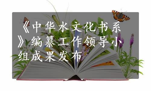 《中华水文化书系》编纂工作领导小组成果发布