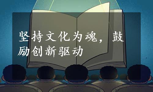 坚持文化为魂，鼓励创新驱动