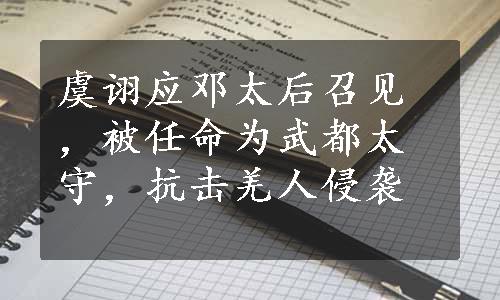 虞诩应邓太后召见，被任命为武都太守，抗击羌人侵袭