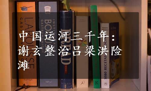 中国运河三千年：谢玄整治吕梁洪险滩