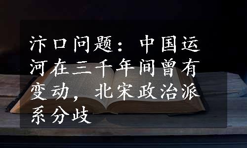 汴口问题：中国运河在三千年间曾有变动，北宋政治派系分歧