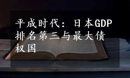 平成时代：日本GDP排名第三与最大债权国