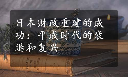 日本财政重建的成功：平成时代的衰退和复兴