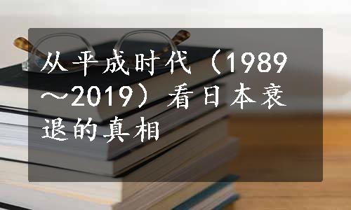 从平成时代（1989～2019）看日本衰退的真相