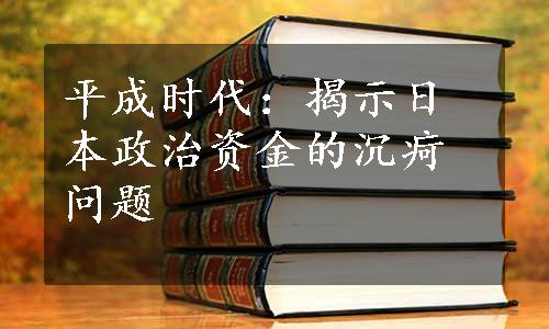 平成时代：揭示日本政治资金的沉疴问题