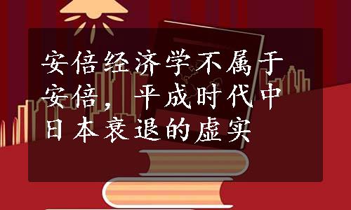 安倍经济学不属于安倍，平成时代中日本衰退的虚实