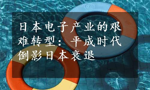 日本电子产业的艰难转型：平成时代倒影日本衰退