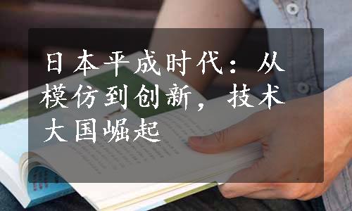 日本平成时代：从模仿到创新，技术大国崛起