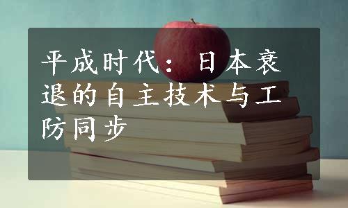 平成时代：日本衰退的自主技术与工防同步