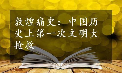 敦煌痛史：中国历史上第一次文明大抢救