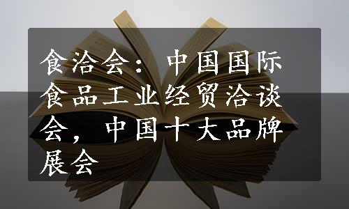 食洽会：中国国际食品工业经贸洽谈会，中国十大品牌展会