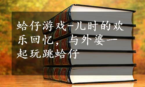 蛤仔游戏-儿时的欢乐回忆，与外婆一起玩跳蛤仔