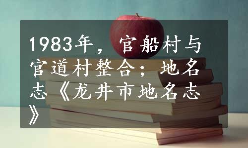 1983年，官船村与官道村整合；地名志《龙井市地名志》