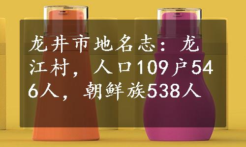 龙井市地名志：龙江村，人口109户546人，朝鲜族538人