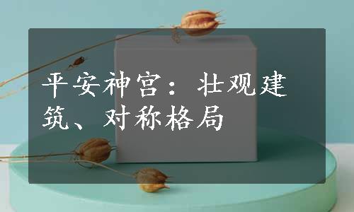 平安神宫：壮观建筑、对称格局