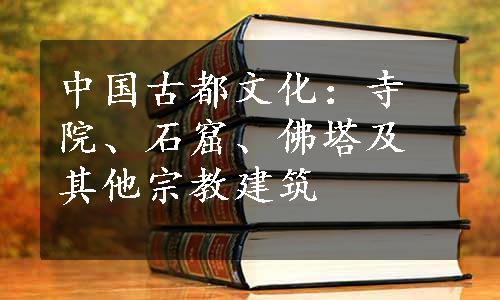 中国古都文化：寺院、石窟、佛塔及其他宗教建筑