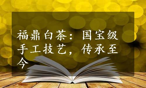 福鼎白茶：国宝级手工技艺，传承至今